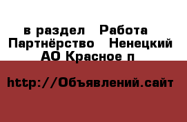  в раздел : Работа » Партнёрство . Ненецкий АО,Красное п.